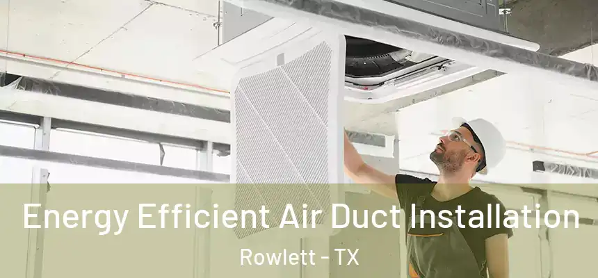  Energy Efficient Air Duct Installation Rowlett - TX