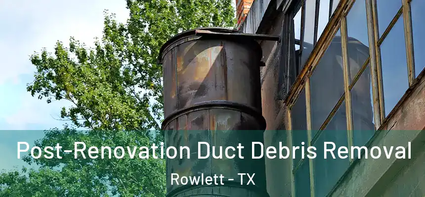 Post-Renovation Duct Debris Removal Rowlett - TX